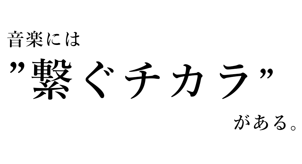 音楽には繋ぐチカラがある